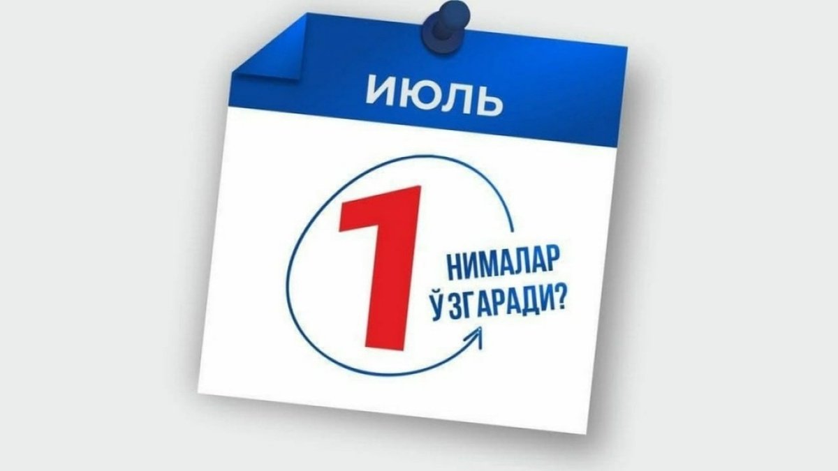 Қонунчиликда 1 июлдан нималар ўзгаради?